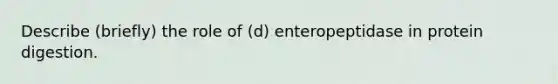 Describe (briefly) the role of (d) enteropeptidase in protein digestion.