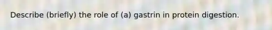 Describe (briefly) the role of (a) gastrin in protein digestion.