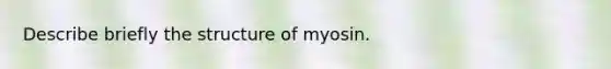 Describe briefly the structure of myosin.