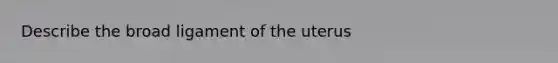 Describe the broad ligament of the uterus