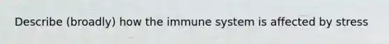 Describe (broadly) how the immune system is affected by stress