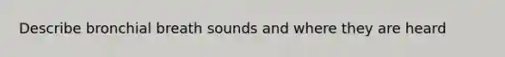 Describe bronchial breath sounds and where they are heard