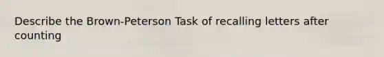 Describe the Brown-Peterson Task of recalling letters after counting