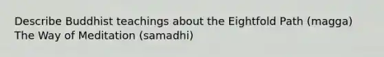 Describe Buddhist teachings about the Eightfold Path (magga) The Way of Meditation (samadhi)