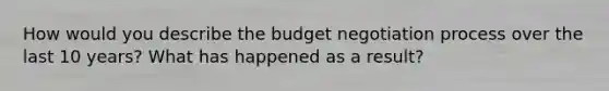 How would you describe the budget negotiation process over the last 10 years? What has happened as a result?