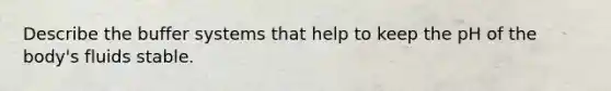 Describe the buffer systems that help to keep the pH of the body's fluids stable.