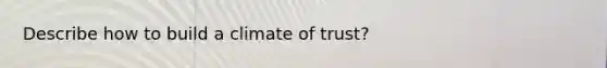 Describe how to build a climate of trust?