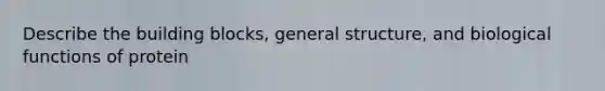Describe the building blocks, general structure, and biological functions of protein