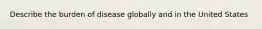 Describe the burden of disease globally and in the United States