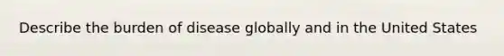 Describe the burden of disease globally and in the United States