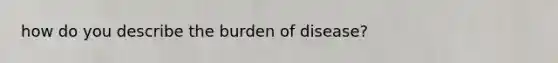 how do you describe the burden of disease?