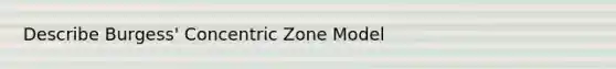 Describe Burgess' Concentric Zone Model