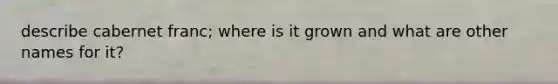 describe cabernet franc; where is it grown and what are other names for it?