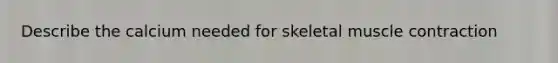 Describe the calcium needed for skeletal muscle contraction