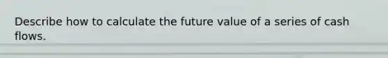 Describe how to calculate the future value of a series of cash flows.