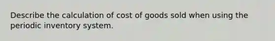 Describe the calculation of cost of goods sold when using the periodic inventory system.