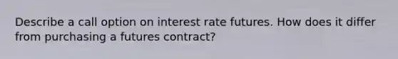 Describe a call option on interest rate futures. How does it differ from purchasing a futures contract?