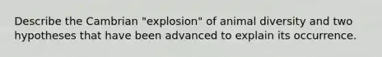 Describe the Cambrian "explosion" of animal diversity and two hypotheses that have been advanced to explain its occurrence.