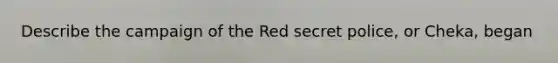 Describe the campaign of the Red secret police, or Cheka, began