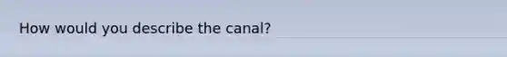 How would you describe the canal?