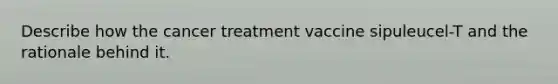 Describe how the cancer treatment vaccine sipuleucel-T and the rationale behind it.