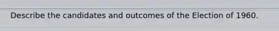 Describe the candidates and outcomes of the Election of 1960.