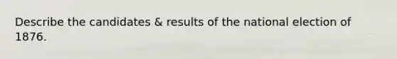 Describe the candidates & results of the national election of 1876.