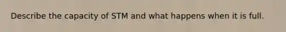 Describe the capacity of STM and what happens when it is full.