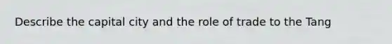 Describe the capital city and the role of trade to the Tang