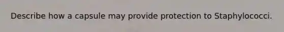 Describe how a capsule may provide protection to Staphylococci.