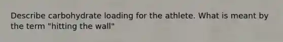 Describe carbohydrate loading for the athlete. What is meant by the term "hitting the wall"