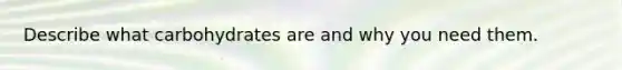 Describe what carbohydrates are and why you need them.
