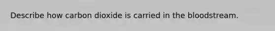 Describe how carbon dioxide is carried in the bloodstream.