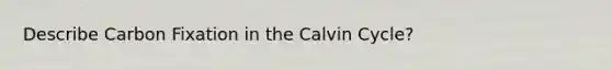 Describe Carbon Fixation in the Calvin Cycle?