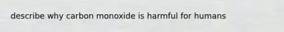 describe why carbon monoxide is harmful for humans