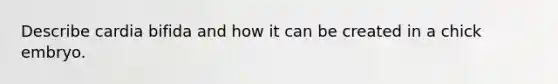 Describe cardia bifida and how it can be created in a chick embryo.
