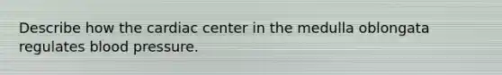 Describe how the cardiac center in the medulla oblongata regulates blood pressure.
