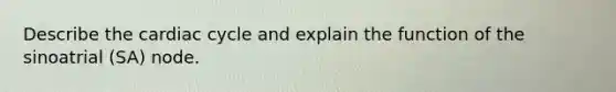 Describe the cardiac cycle and explain the function of the sinoatrial (SA) node.