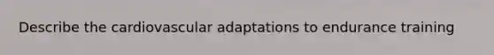 Describe the cardiovascular adaptations to endurance training