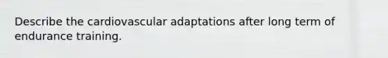 Describe the cardiovascular adaptations after long term of endurance training.