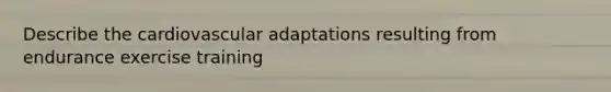 Describe the cardiovascular adaptations resulting from endurance exercise training