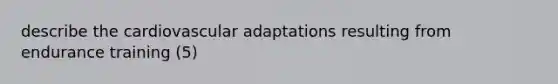 describe the cardiovascular adaptations resulting from endurance training (5)