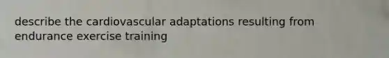 describe the cardiovascular adaptations resulting from endurance exercise training