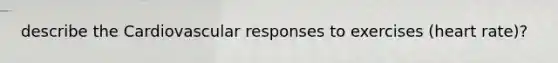 describe the Cardiovascular responses to exercises (heart rate)?