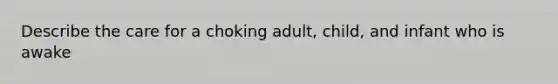 Describe the care for a choking adult, child, and infant who is awake