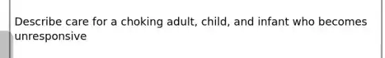 Describe care for a choking adult, child, and infant who becomes unresponsive