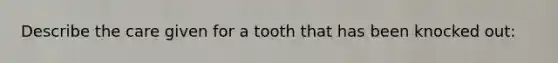 Describe the care given for a tooth that has been knocked out: