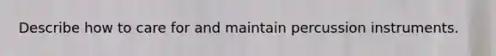 Describe how to care for and maintain percussion instruments.