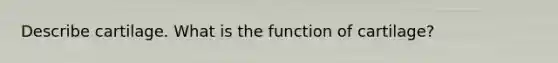 Describe cartilage. What is the function of cartilage?