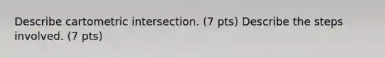 Describe cartometric intersection. (7 pts) Describe the steps involved. (7 pts)